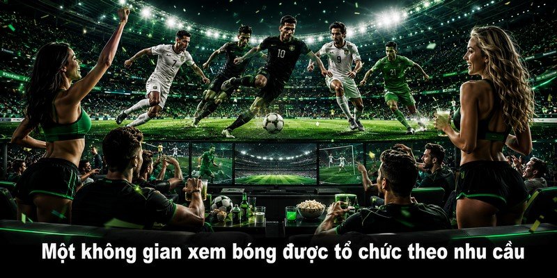 Một không gian xem bóng được tổ chức theo nhu cầu