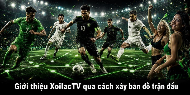 Giới thiệu XoilacTV qua cách xây bản đồ trận đấu