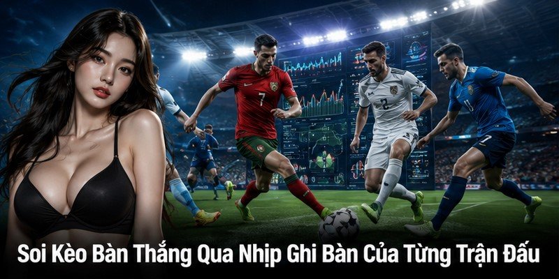 Soi Kèo Bàn Thắng Qua Nhịp Ghi Bàn Của Từng Trận Đấu