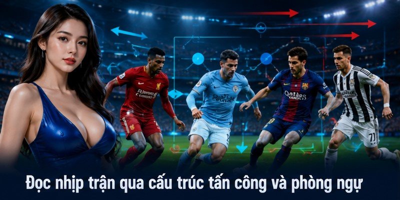 Đọc nhịp trận qua cấu trúc tấn công và phòng ngự