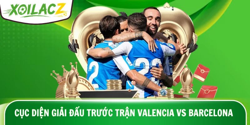 Cục diện giải đấu trước trận Valencia vs Barcelona