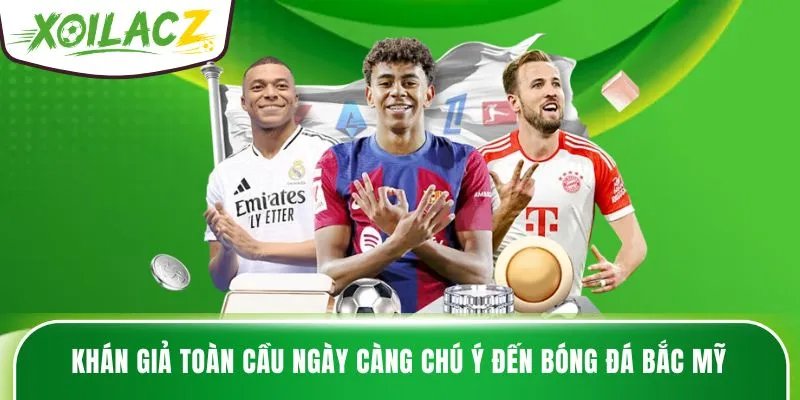 Khán giả toàn cầu ngày càng chú ý đến bóng đá Bắc Mỹ