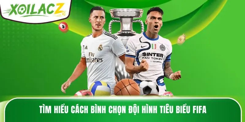 Tìm hiểu cách bình chọn đội hình tiêu biểu FIFA