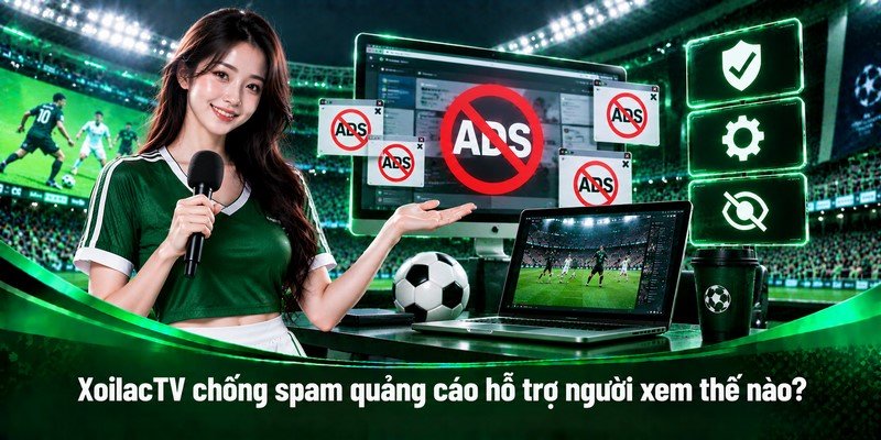 XoilacTV chống spam quảng cáo hỗ trợ người xem thế nào?